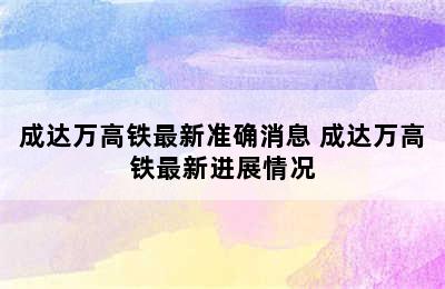 成达万高铁最新准确消息 成达万高铁最新进展情况